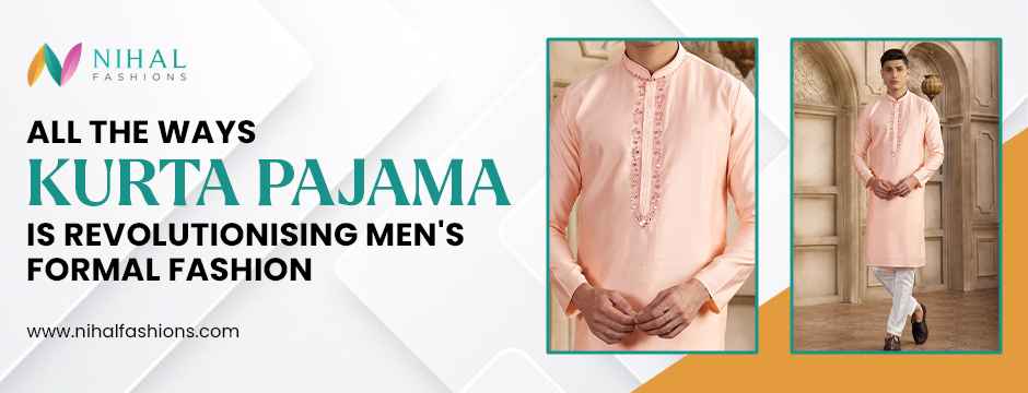 All The Ways Kurta Pajama is Revolutionising Men's Formal Fashion - Nihal Fashions