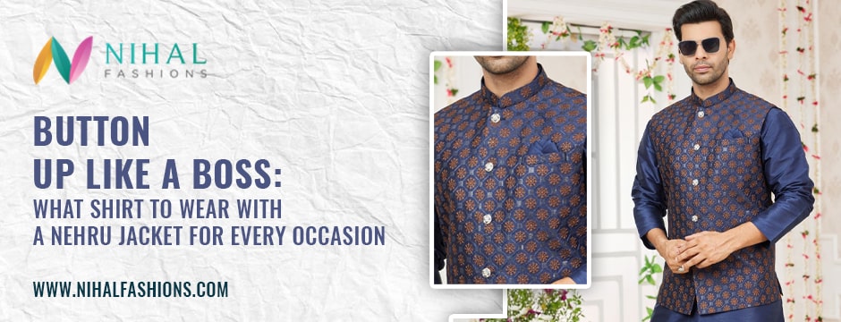 Button Up Like a Boss: What Shirt to Wear with a Nehru Jacket for Every Occasion - Nihal Fashions