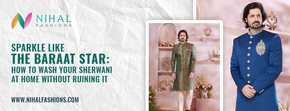 Sparkle Like the Baraat Star: How to Wash Your Sherwani at Home Without Ruining It - Nihal Fashions
